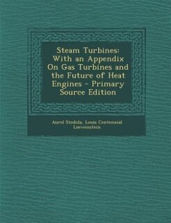 Steam Turbines: With an Appendix On Gas Turbines and the Future of Heat Engines