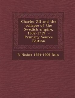 Front cover_Charles XII and the collapse of the Swedish empire, 1682-1719  - Primary Source Edition