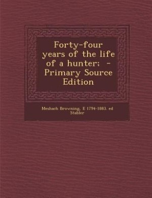 Forty-four years of the life of a hunter;  - Primary Source Edition