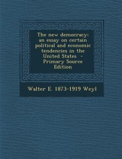 The new democracy; an essay on certain political and economic tendencies in the United States  - Primary Source Edition