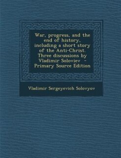 War, progress, and the end of history, including a short story of the Anti-Christ. Three discussions by Vladimir Soloviev