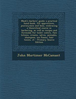 Front cover_Mack's barbers' guide; a practical hand-book, for apprentices, journeymen and boss, embracing a theoretical course in barbering, as well as recipes and formulas for toilet waters, face lotions, creams, salves, pomades, shampoos, sea foams, hair tonics, et