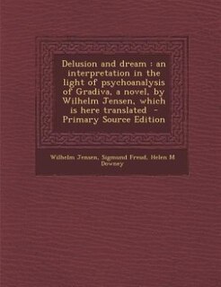Delusion and dream: an interpretation in the light of psychoanalysis of Gradiva, a novel, by Wilhelm Jensen, which is h