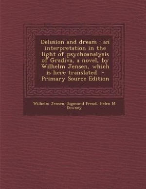 Delusion and dream: an interpretation in the light of psychoanalysis of Gradiva, a novel, by Wilhelm Jensen, which is h