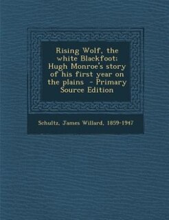 Rising Wolf, the white Blackfoot; Hugh Monroe's story of his first year on the plains  - Primary Source Edition