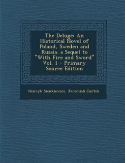 The Deluge: An Historical Novel of Poland, Sweden and Russia. a Sequel to With Fire and Sword Vol. 1 - Primary
