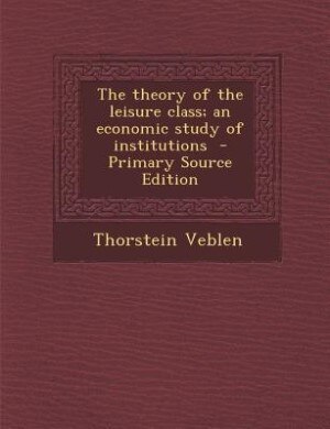 The theory of the leisure class; an economic study of institutions