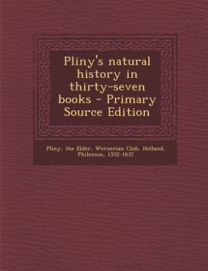 Pliny's natural history in thirty-seven books - Primary Source Edition