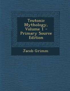 Teutonic Mythology, Volume 1 - Primary Source Edition