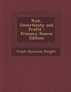 Risk, Uncertainty and Profit - Primary Source Edition