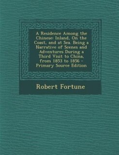 A Residence Among the Chinese: Inland, On the Coast, and at Sea. Being a Narrative of Scenes and Adventures During a Third Visit t