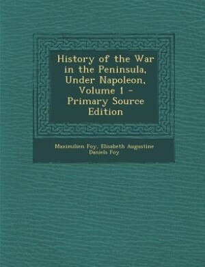 History of the War in the Peninsula, Under Napoleon, Volume 1 - Primary Source Edition