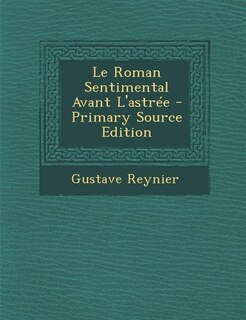 Le Roman Sentimental Avant L'astrée - Primary Source Edition