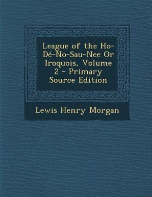Front cover_League of the Ho-Dé-No-Sau-Nee Or Iroquois, Volume 2