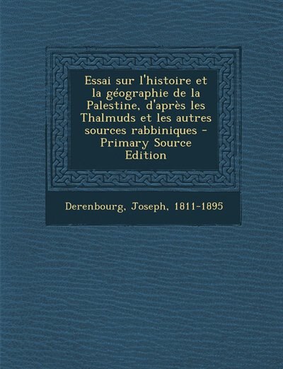 Front cover_Essai sur l'histoire et la géographie de la Palestine, d'après les Thalmuds et les autres sources rabbiniques - Primary Source Edition