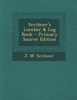 Scribner's Lumber & Log Book - Primary Source Edition