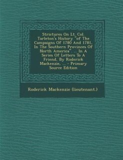 Couverture_Strictures On Lt. Col. Tarleton's History of The Campaigns Of 1780 And 1781, In The Southern Provinces Of North America. ... In A Series Of Letters To A Friend, By Roderick Mackenzie, ...
