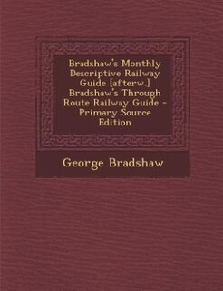 Front cover_Bradshaw's Monthly Descriptive Railway Guide [afterw.] Bradshaw's Through Route Railway Guide - Primary Source Edition