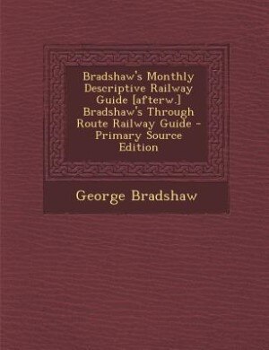 Front cover_Bradshaw's Monthly Descriptive Railway Guide [afterw.] Bradshaw's Through Route Railway Guide - Primary Source Edition