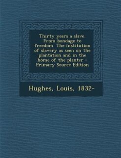 Thirty years a slave. From bondage to freedom. The institution of slavery as seen on the plantation and in the home of the planter - Primary Source Edition
