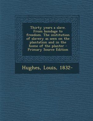 Thirty years a slave. From bondage to freedom. The institution of slavery as seen on the plantation and in the home of the planter - Primary Source Edition