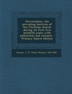 Universalism, the prevailing doctrine of the Christian church during its first five hundred years; with authorities and extracts