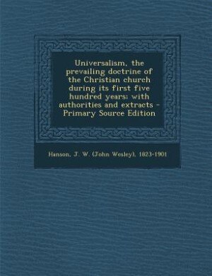 Universalism, the prevailing doctrine of the Christian church during its first five hundred years; with authorities and extracts