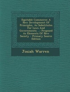 Equitable Commerce: A New Development Of Principles, As Substitutes For Laws And Governments ...: Proposed As Elements