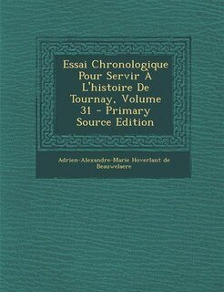 Front cover_Essai Chronologique Pour Servir À L'histoire De Tournay, Volume 31 - Primary Source Edition