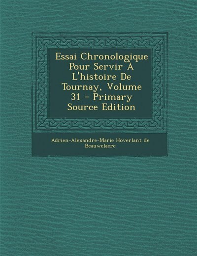 Front cover_Essai Chronologique Pour Servir À L'histoire De Tournay, Volume 31 - Primary Source Edition