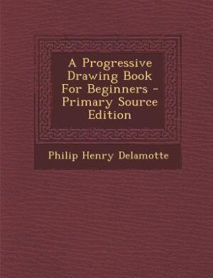 Couverture_A Progressive Drawing Book For Beginners - Primary Source Edition