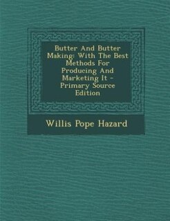 Butter And Butter Making: With The Best Methods For Producing And Marketing It - Primary Source Edition