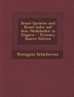 Front cover_Braut-Sprüche und Braut-ieder auf dem Heideboden in Ungern. - Primary Source Edition