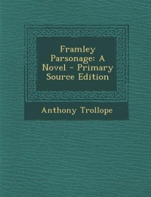 Framley Parsonage: A Novel - Primary Source Edition