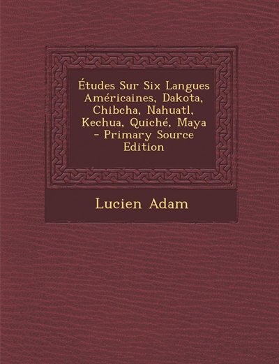 Front cover_Études Sur Six Langues Américaines, Dakota, Chibcha, Nahuatl, Kechua, Quiché, Maya - Primary Source Edition