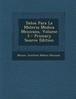 Couverture_Datos Para La Materia Medica Mexicana, Volume 3 - Primary Source Edition