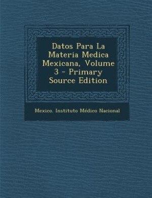 Couverture_Datos Para La Materia Medica Mexicana, Volume 3 - Primary Source Edition