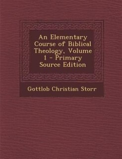 An Elementary Course of Biblical Theology, Volume 1 - Primary Source Edition