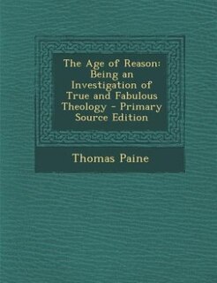 The Age of Reason: Being an Investigation of True and Fabulous Theology