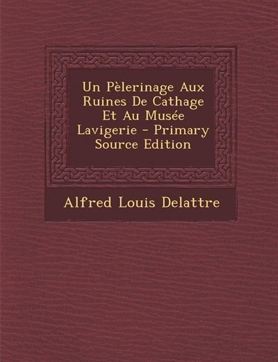Front cover_Un Pèlerinage Aux Ruines De Cathage Et Au Musée Lavigerie - Primary Source Edition