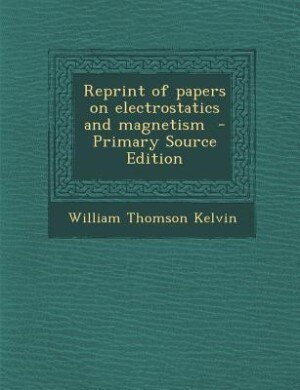 Reprint of papers on electrostatics and magnetism