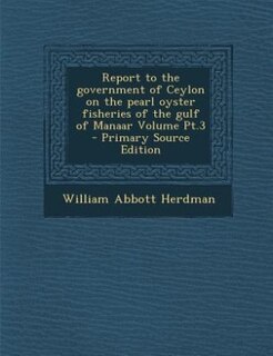 Front cover_Report to the government of Ceylon on the pearl oyster fisheries of the gulf of Manaar Volume Pt.3 - Primary Source Edition