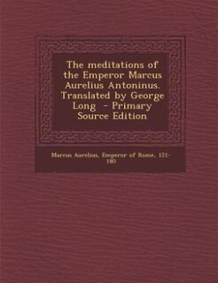 The meditations of the Emperor Marcus Aurelius Antoninus. Translated by George Long