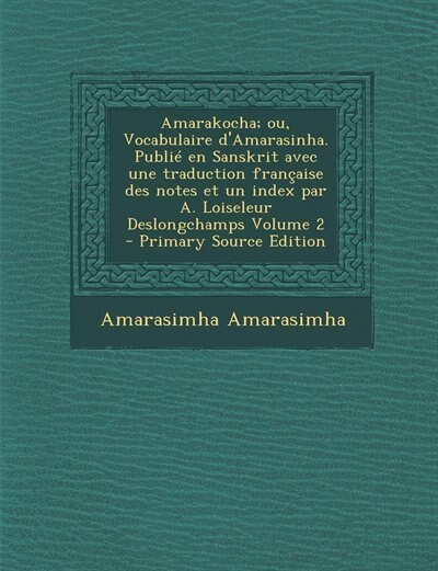 Amarakocha; ou, Vocabulaire d'Amarasinha. Publié en Sanskrit avec une traduction française des notes et un index par A. Loiseleur Deslongchamps Volume 2 - Primary Source Edition
