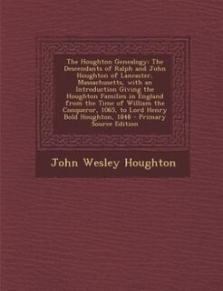 The Houghton Genealogy: The Descendants of Ralph and John Houghton of Lancaster, Massachusetts, with an Introduction Giving