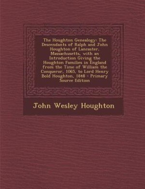 The Houghton Genealogy: The Descendants of Ralph and John Houghton of Lancaster, Massachusetts, with an Introduction Giving