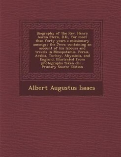 Biography of the Rev. Henry Aaron Stern, D.D., for more than forty years a missionary amongst the Jews: containing an account of his labours and travels in Mesopotamia, Persia, Arabia, Turkey, Abyssinia,