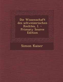 Front cover_Die Wissenschaft des schweizerischen Rechtes, I. - Primary Source Edition