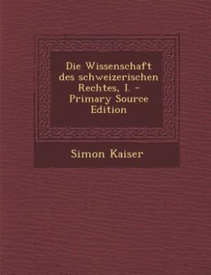 Front cover_Die Wissenschaft des schweizerischen Rechtes, I. - Primary Source Edition