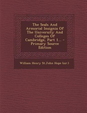 Couverture_The Seals And Armorial Insignia Of The University And Colleges Of Cambridge, Part 1... - Primary Source Edition